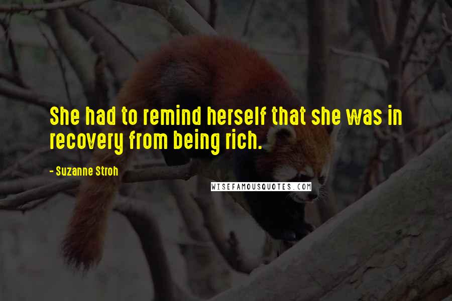 Suzanne Stroh quotes: She had to remind herself that she was in recovery from being rich.
