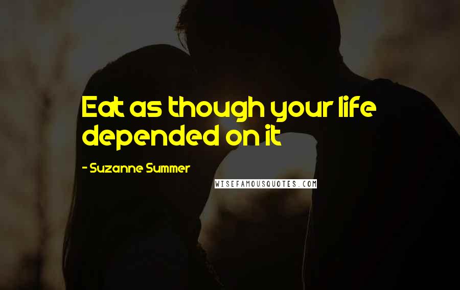 Suzanne Summer quotes: Eat as though your life depended on it