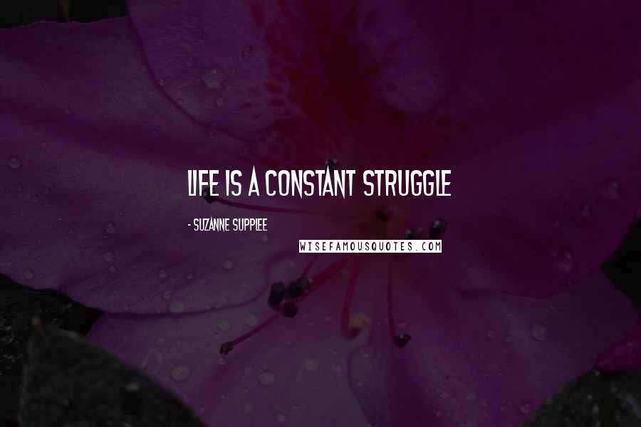 Suzanne Supplee quotes: Life is a constant struggle