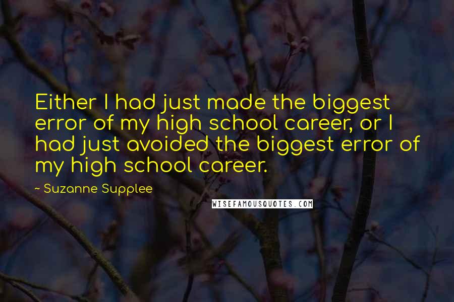 Suzanne Supplee quotes: Either I had just made the biggest error of my high school career, or I had just avoided the biggest error of my high school career.