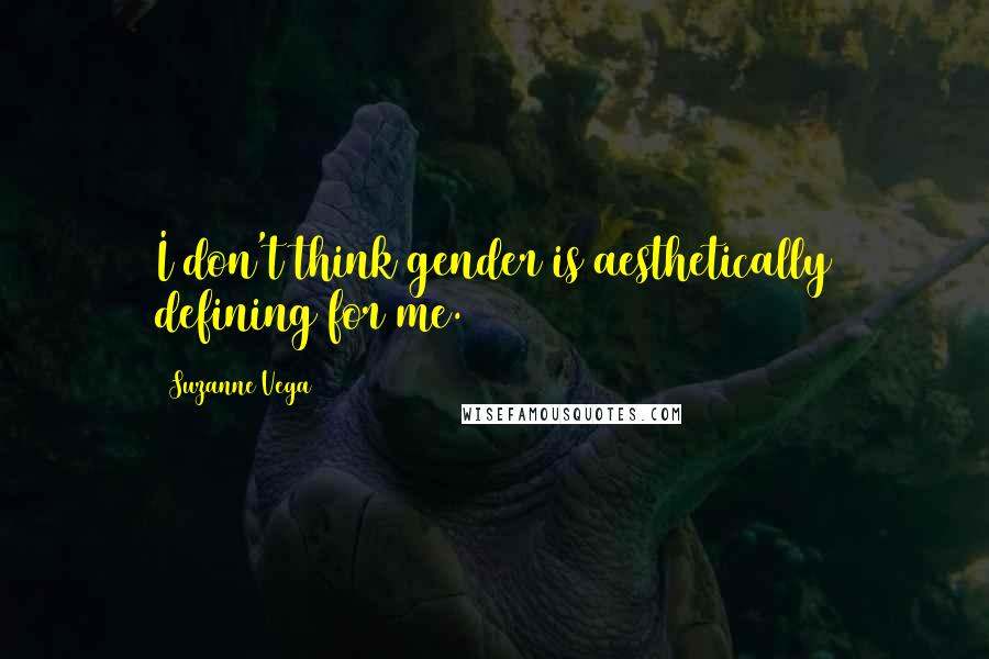 Suzanne Vega quotes: I don't think gender is aesthetically defining for me.