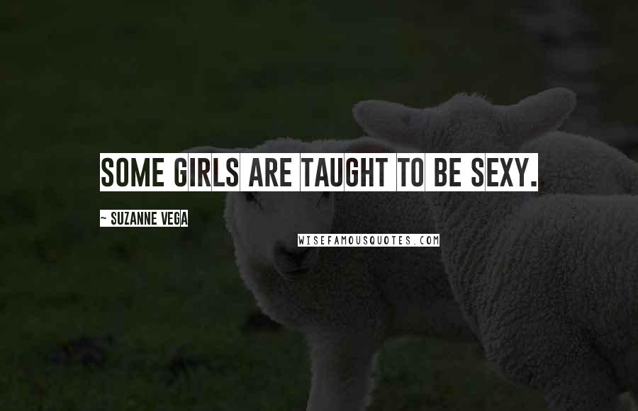 Suzanne Vega quotes: Some girls are taught to be sexy.