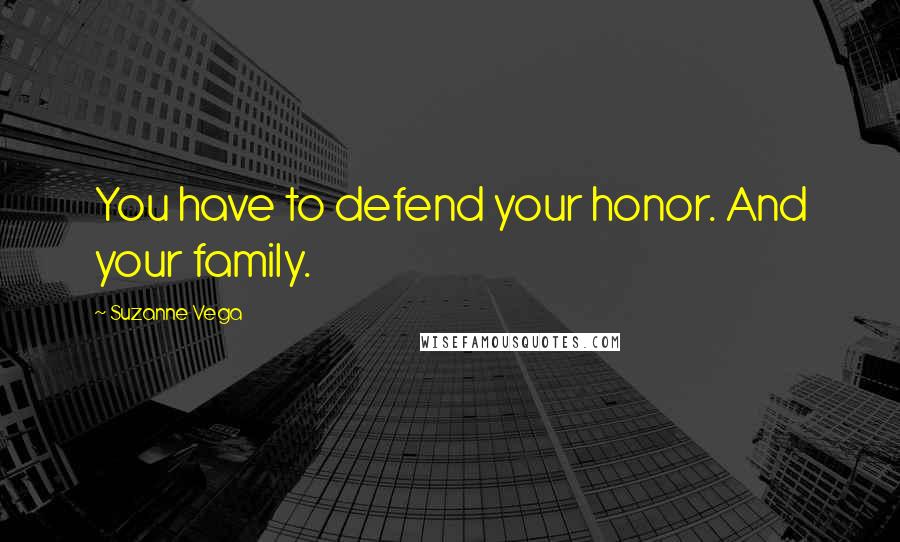 Suzanne Vega quotes: You have to defend your honor. And your family.