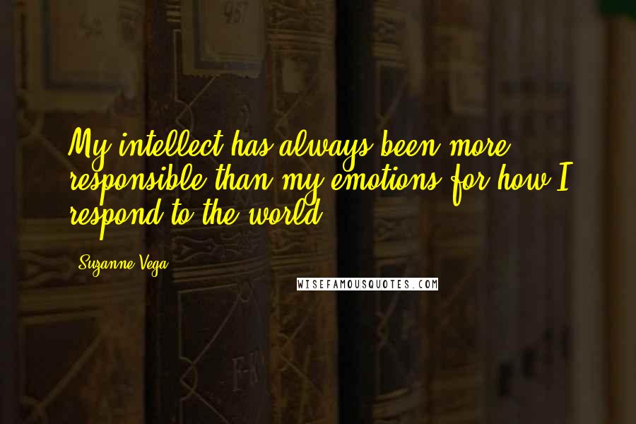 Suzanne Vega quotes: My intellect has always been more responsible than my emotions for how I respond to the world.