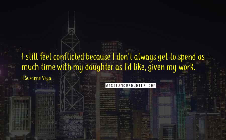 Suzanne Vega quotes: I still feel conflicted because I don't always get to spend as much time with my daughter as I'd like, given my work. Suzanne Vega quotes: I still feel conflicted because I don't always get to spend as much time with my daughter as I'd like, given my work.