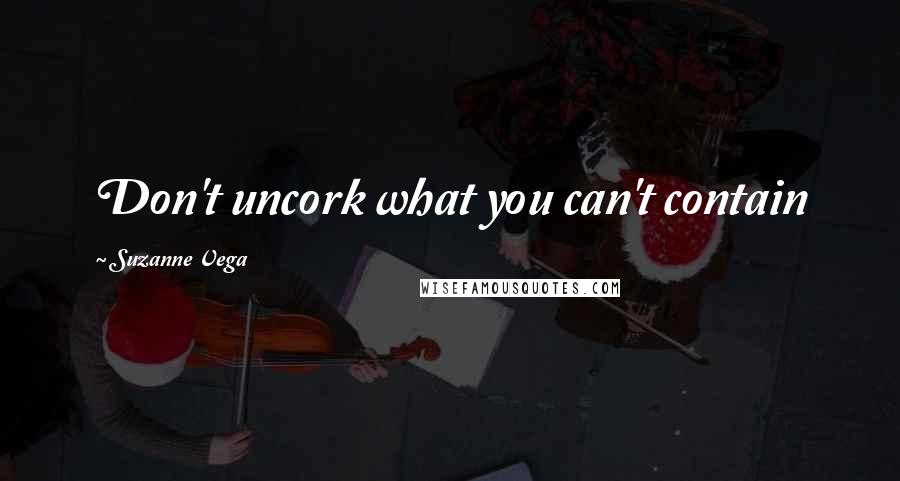 Suzanne Vega quotes: Don't uncork what you can't contain