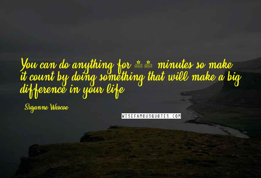 Suzanne Wescoe quotes: You can do anything for 15 minutes so make it count by doing something that will make a big difference in your life. Suzanne Wescoe quotes: You can do anything for 15 minutes so make it count by doing something that will make a big difference in your life.