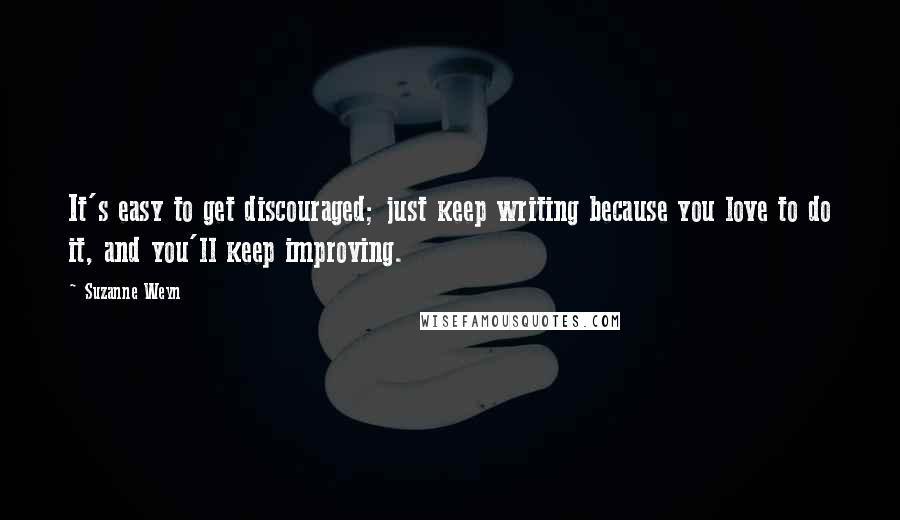 Suzanne Weyn quotes: It's easy to get discouraged; just keep writing because you love to do it, and you'll keep improving.