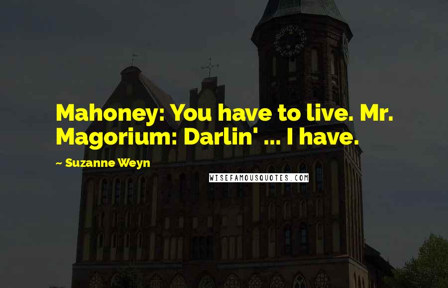 Suzanne Weyn quotes: Mahoney: You have to live. Mr. Magorium: Darlin' ... I have.