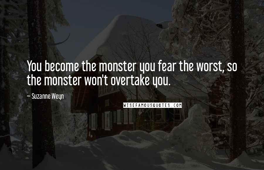 Suzanne Weyn quotes: You become the monster you fear the worst, so the monster won't overtake you.