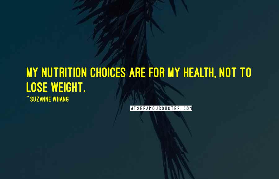 Suzanne Whang quotes: My nutrition choices are for my health, not to lose weight.