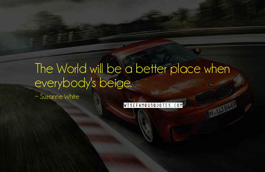 Suzanne White quotes: The World will be a better place when everybody's beige.