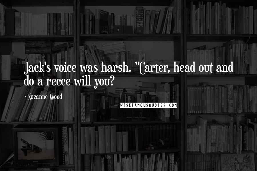 Suzanne Wood quotes: Jack's voice was harsh. "Carter, head out and do a recce will you? Suzanne Wood quotes: Jack's voice was harsh. "Carter, head out and do a recce will you?
