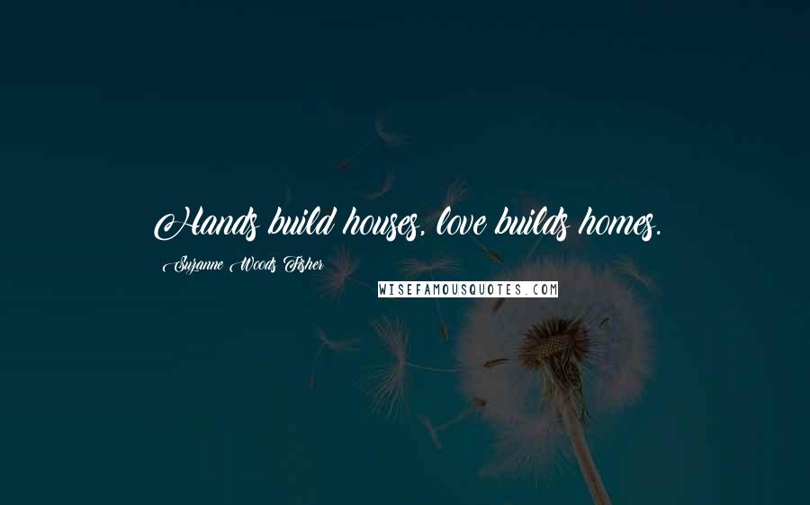 Suzanne Woods Fisher quotes: Hands build houses, love builds homes.