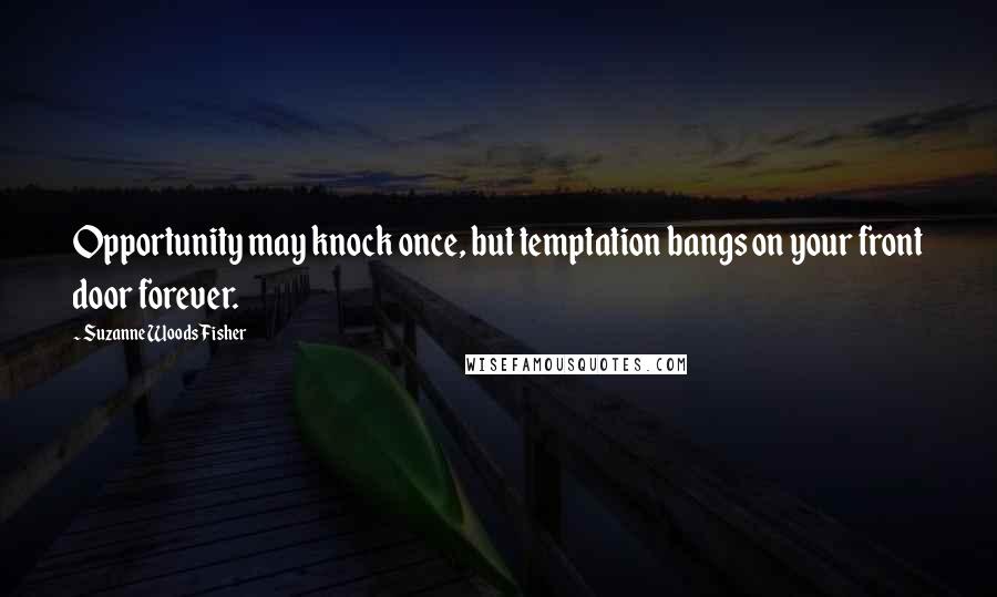 Suzanne Woods Fisher quotes: Opportunity may knock once, but temptation bangs on your front door forever.