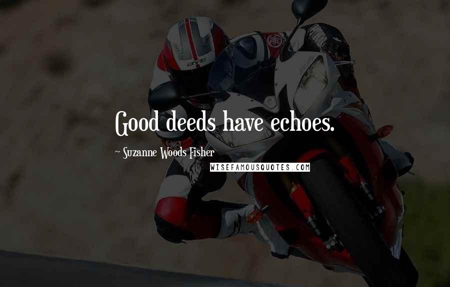 Suzanne Woods Fisher quotes: Good deeds have echoes.