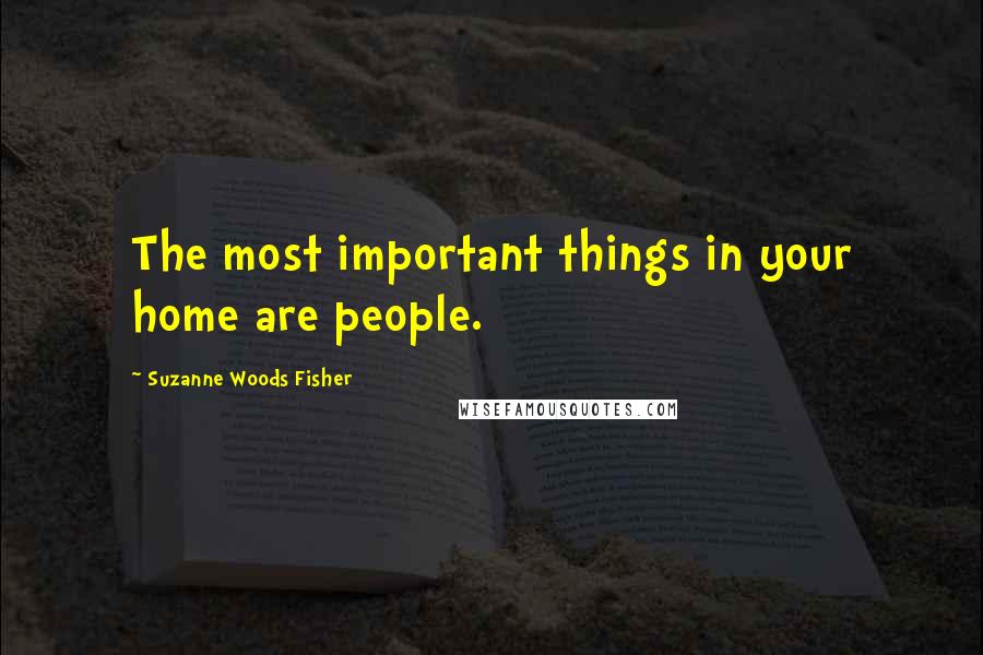 Suzanne Woods Fisher quotes: The most important things in your home are people.