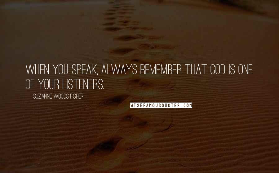 Suzanne Woods Fisher quotes: When you speak, always remember that God is one of your listeners.