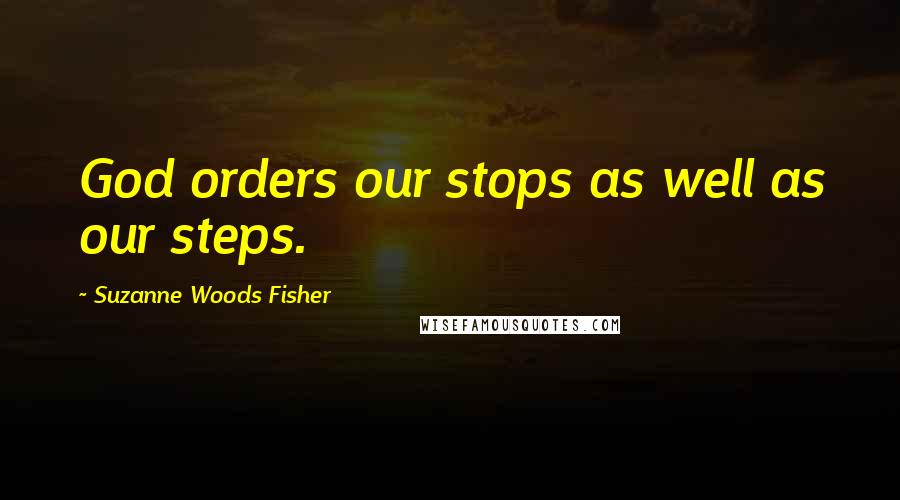 Suzanne Woods Fisher quotes: God orders our stops as well as our steps.