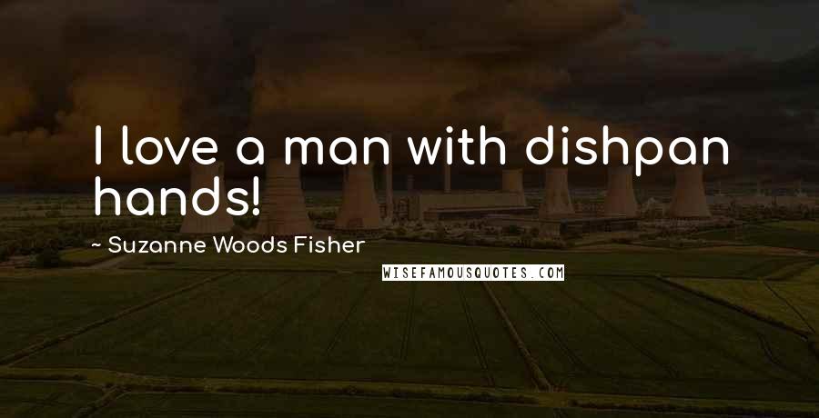 Suzanne Woods Fisher quotes: I love a man with dishpan hands!