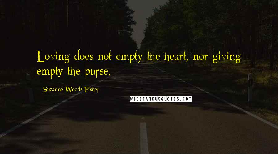 Suzanne Woods Fisher quotes: Loving does not empty the heart, nor giving empty the purse.