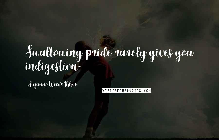 Suzanne Woods Fisher quotes: Swallowing pride rarely gives you indigestion.