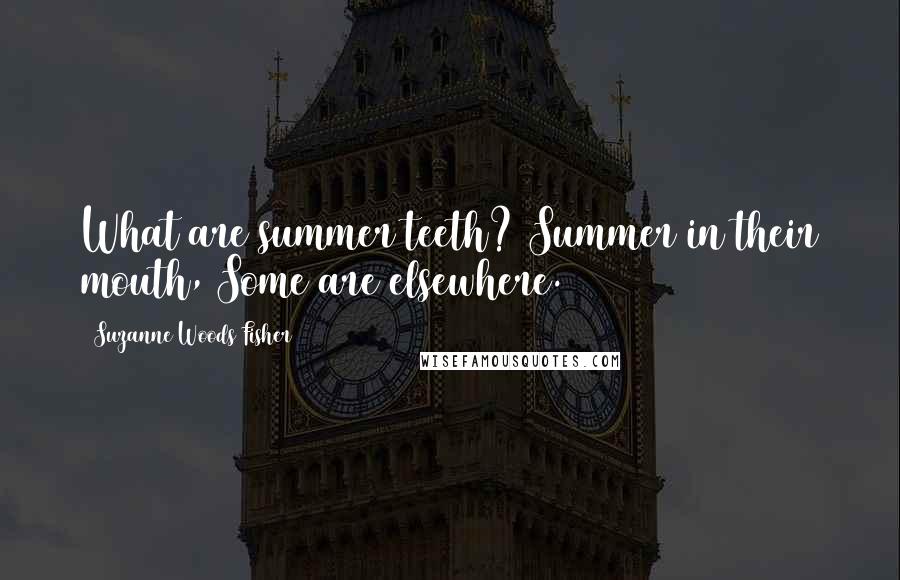 Suzanne Woods Fisher quotes: What are summer teeth? Summer in their mouth, Some are elsewhere.