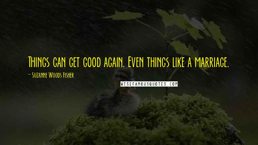 Suzanne Woods Fisher quotes: Things can get good again. Even things like a marriage.