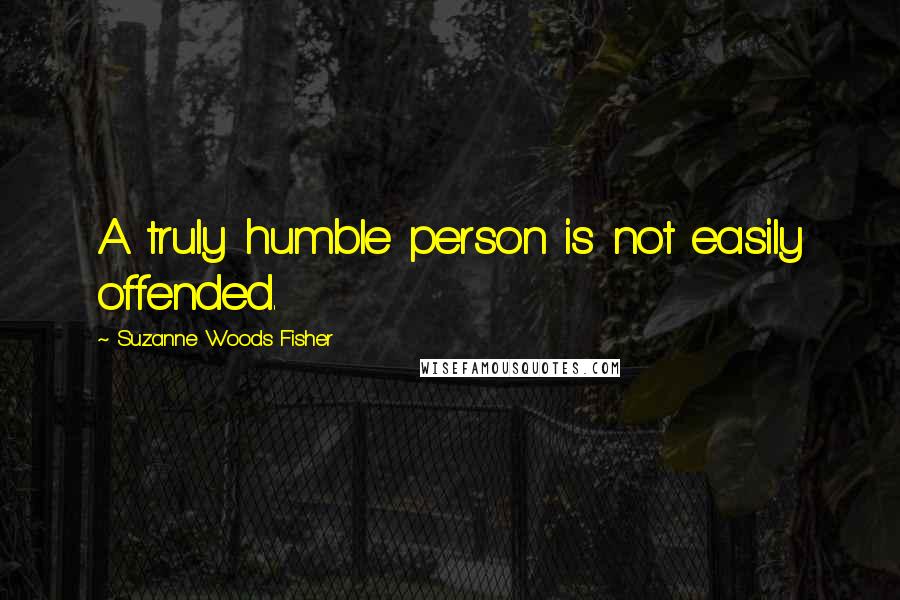 Suzanne Woods Fisher quotes: A truly humble person is not easily offended.