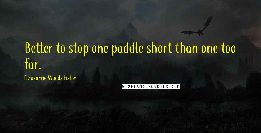 Suzanne Woods Fisher quotes: Better to stop one paddle short than one too far.