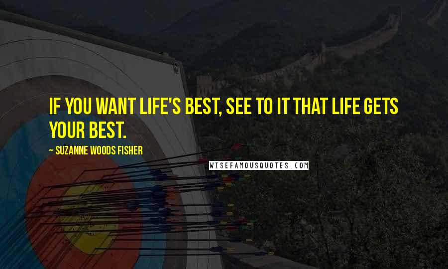 Suzanne Woods Fisher quotes: If you want life's best, see to it that life gets your best.