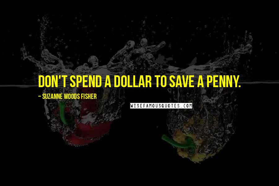 Suzanne Woods Fisher quotes: Don't spend a dollar to save a penny.