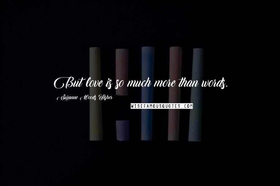 Suzanne Woods Fisher quotes: But love is so much more than words.