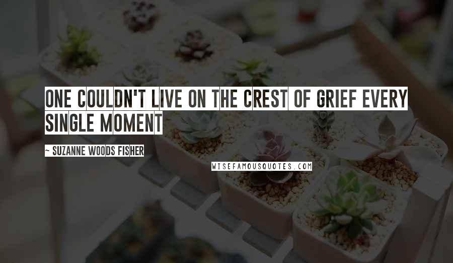 Suzanne Woods Fisher quotes: One couldn't live on the crest of grief every single moment