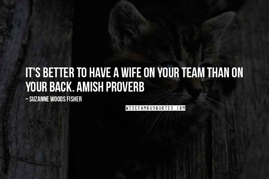 Suzanne Woods Fisher quotes: It's better to have a wife on your team than on your back. Amish Proverb