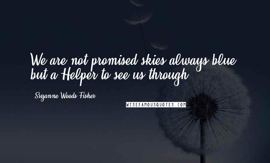 Suzanne Woods Fisher quotes: We are not promised skies always blue, but a Helper to see us through.