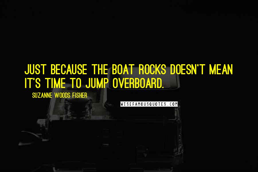 Suzanne Woods Fisher quotes: Just because the boat rocks doesn't mean it's time to jump overboard.