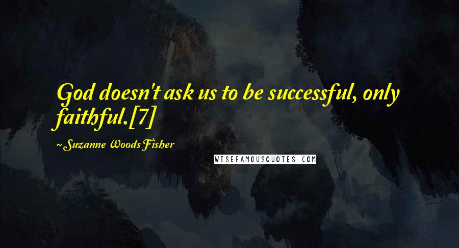 Suzanne Woods Fisher quotes: God doesn't ask us to be successful, only faithful.[7]