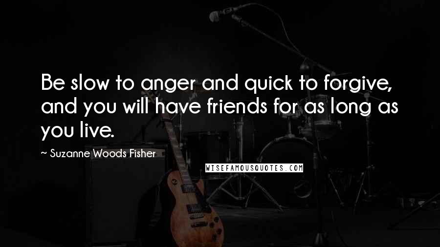 Suzanne Woods Fisher quotes: Be slow to anger and quick to forgive, and you will have friends for as long as you live.