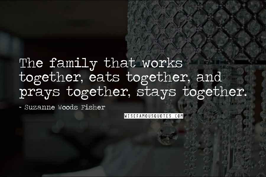 Suzanne Woods Fisher quotes: The family that works together, eats together, and prays together, stays together.