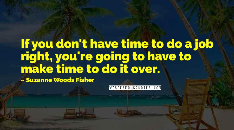 Suzanne Woods Fisher quotes: If you don't have time to do a job right, you're going to have to make time to do it over.