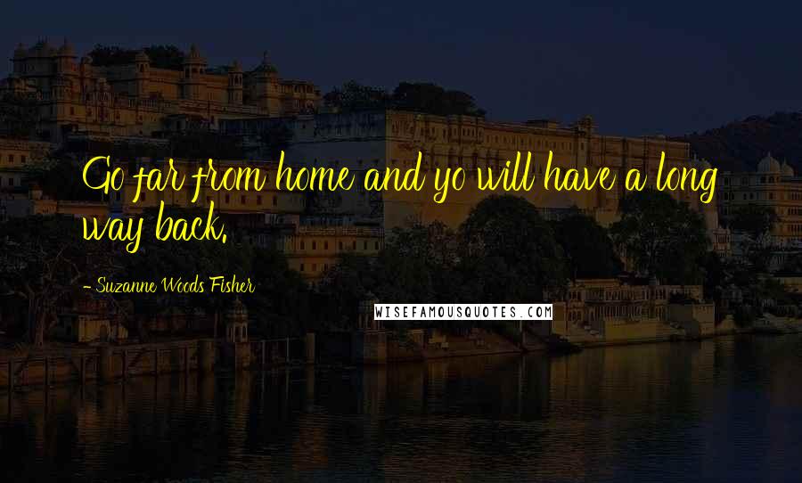 Suzanne Woods Fisher quotes: Go far from home and yo will have a long way back.