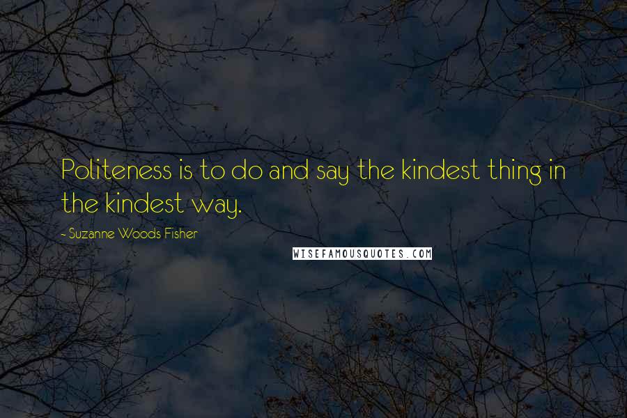 Suzanne Woods Fisher quotes: Politeness is to do and say the kindest thing in the kindest way.