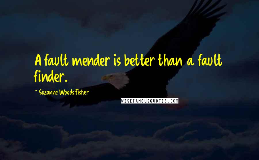 Suzanne Woods Fisher quotes: A fault mender is better than a fault finder.