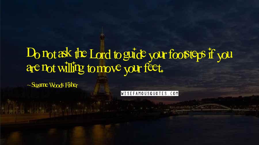 Suzanne Woods Fisher quotes: Do not ask the Lord to guide your footsteps if you are not willing to move your feet.