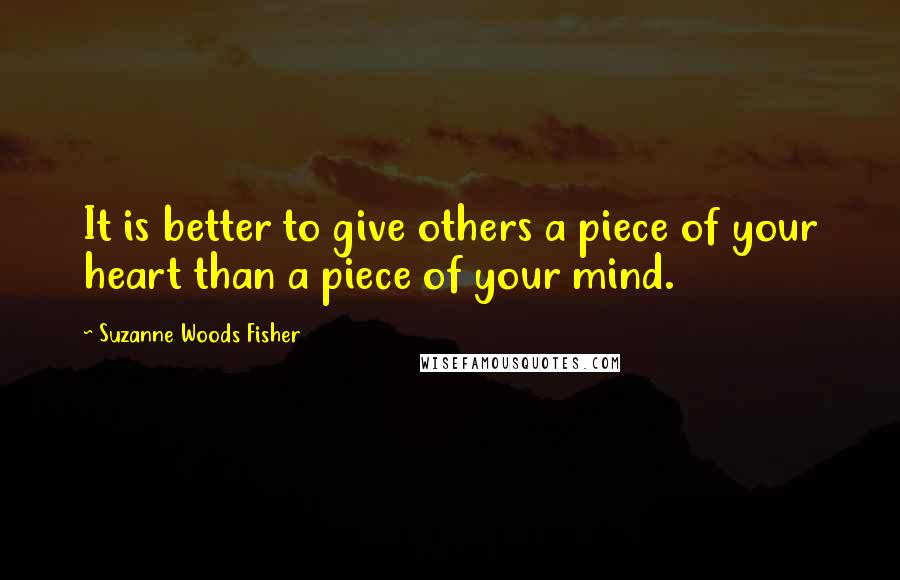 Suzanne Woods Fisher quotes: It is better to give others a piece of your heart than a piece of your mind.