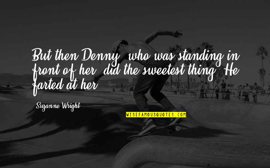 Suzanne Wright Quotes By Suzanne Wright: But then Denny, who was standing in front