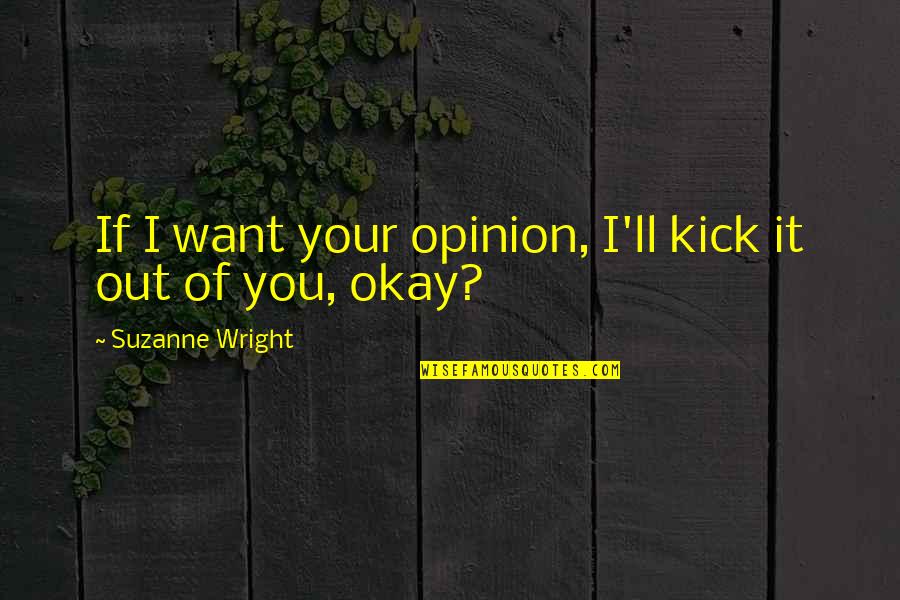 Suzanne Wright Quotes By Suzanne Wright: If I want your opinion, I'll kick it