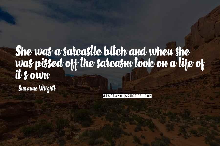 Suzanne Wrightt quotes: She was a sarcastic bitch and when she was pissed off the sarcasm took on a life of it's own.