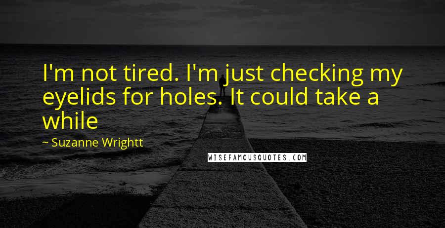 Suzanne Wrightt quotes: I'm not tired. I'm just checking my eyelids for holes. It could take a while